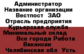 Администратор › Название организации ­ Вестпост, ЗАО › Отрасль предприятия ­ Курьерская служба › Минимальный оклад ­ 25 000 - Все города Работа » Вакансии   . Челябинская обл.,Усть-Катав г.